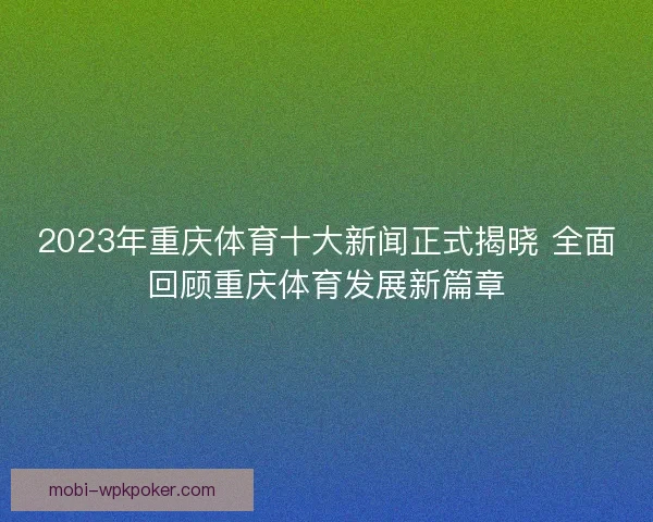 2023年重庆体育十大新闻正式揭晓 全面回顾重庆体育发展新篇章