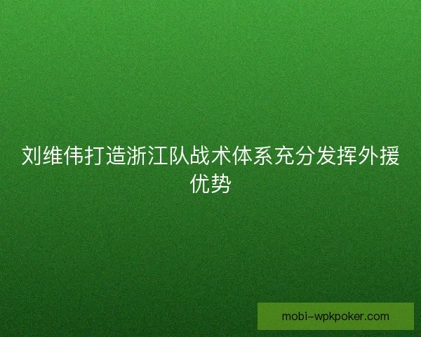 刘维伟打造浙江队战术体系充分发挥外援优势